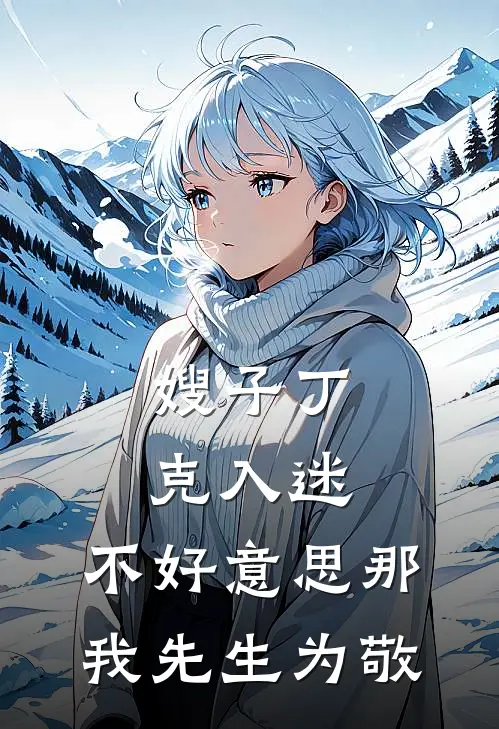 嫂子丁克入迷,不好那我先生为敬全文阅读