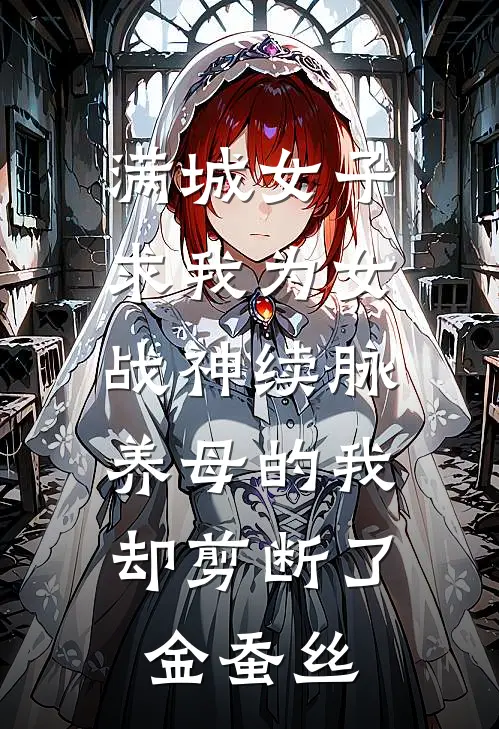 满城女子求我为女战神续脉，养母的我却剪断了金蚕丝