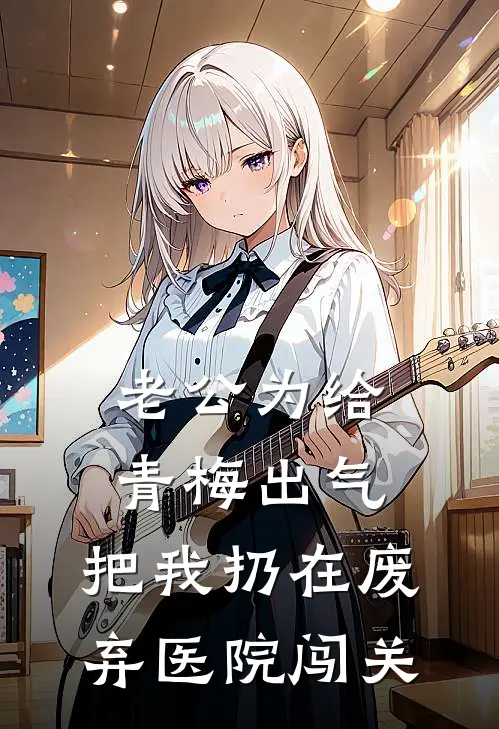 老公为给青梅出气，把我扔在废弃医院闯关