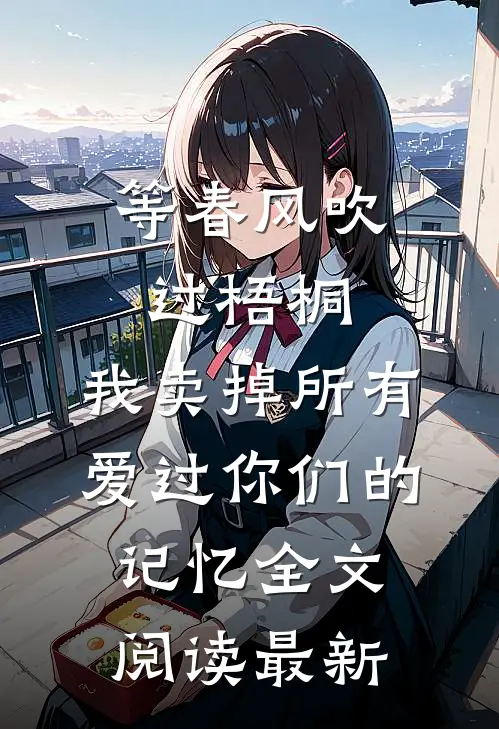 等春风吹过梧桐，我卖掉所有爱过你们的记忆全文阅读最新