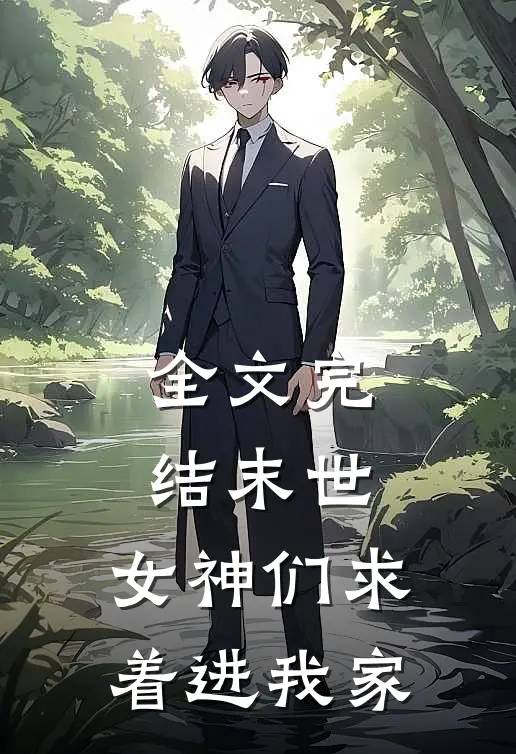 全文完结末世：女神们求着进我家