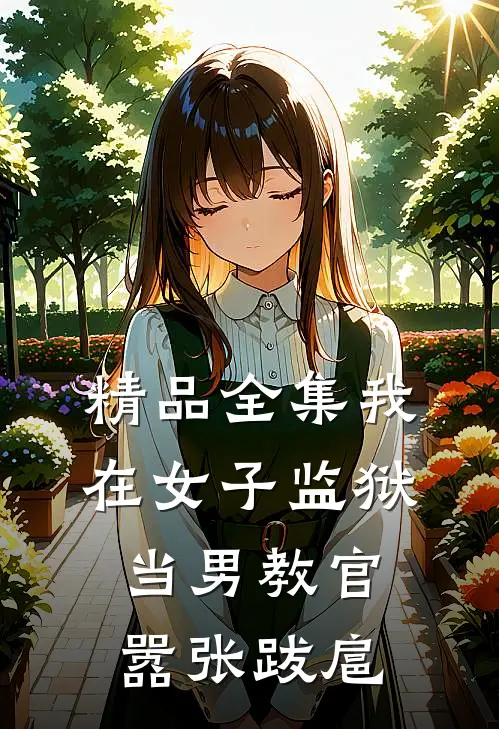 精品全集我在女子监狱当男教官，嚣张跋扈