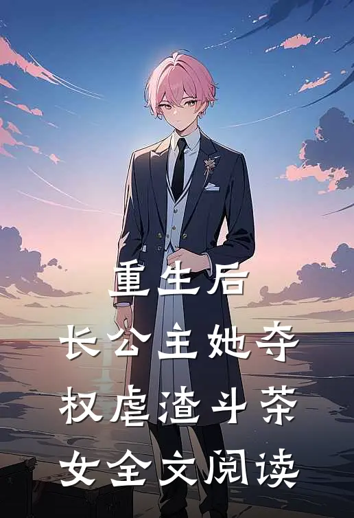 重生后，长公主她夺权虐渣斗茶女全文阅读