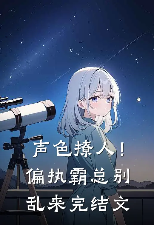 声色撩人！偏执霸总别乱来完结文