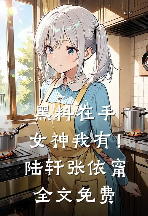 黑料在手，女神我有！陆轩张依甯全文免费