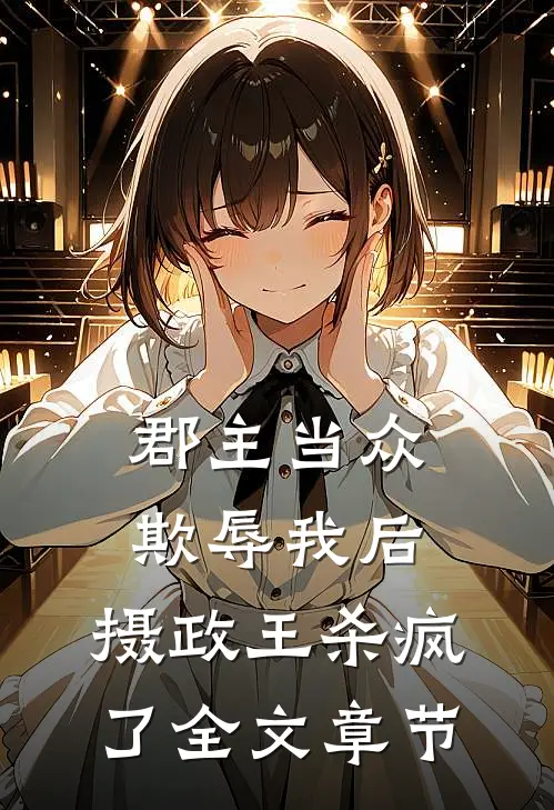 郡主当众欺辱我后,摄政王杀疯了全文章节阅读
