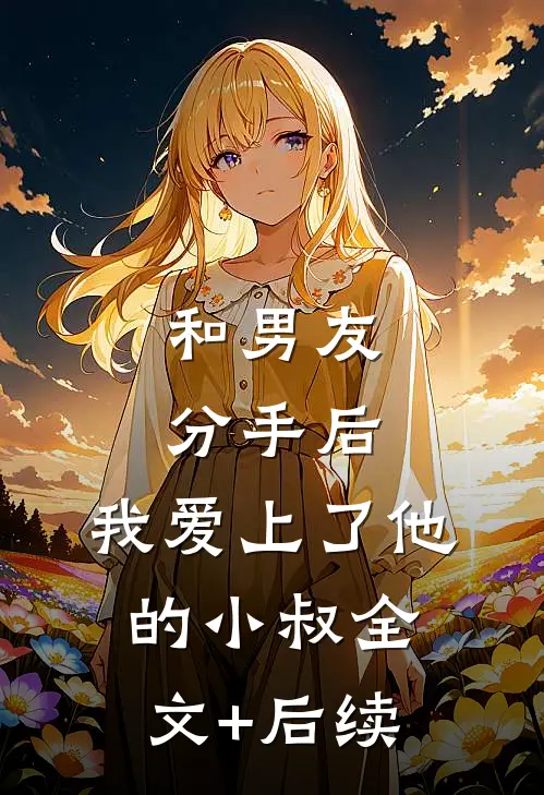 和男友分手后，我爱上了他的小叔全文+后续