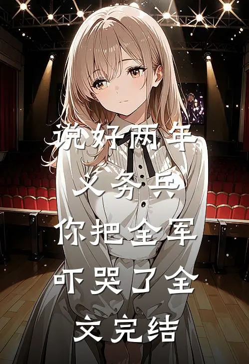 说好两年义务兵，你把全军吓哭了全文完结