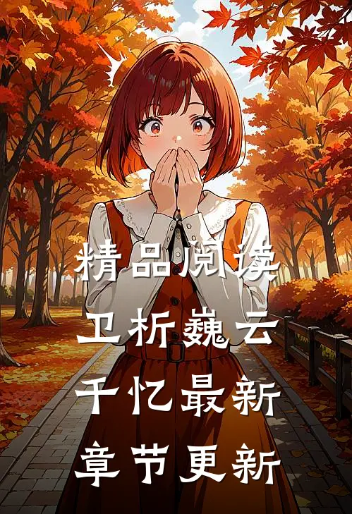 精品阅读卫析巍云千忆最新章节更新完了吗