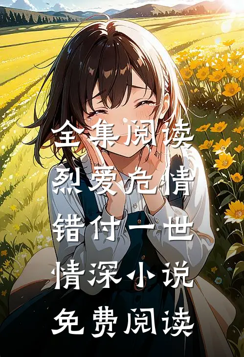 全集阅读烈爱危情:错付一世情深小说免费阅读