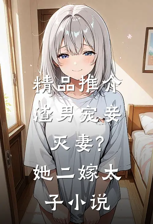 精品推介渣男宠妾灭妻?她二嫁太子免费阅读