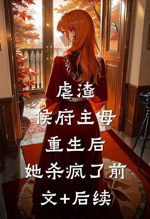 虐渣：侯府主母重生后，她杀疯了前文+后续