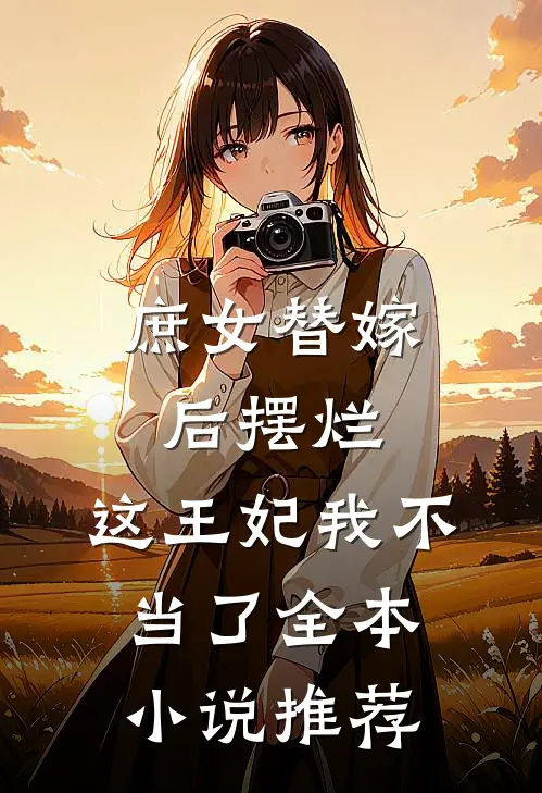 庶女替嫁后摆烂,这王妃我不当了全本推荐免费阅读