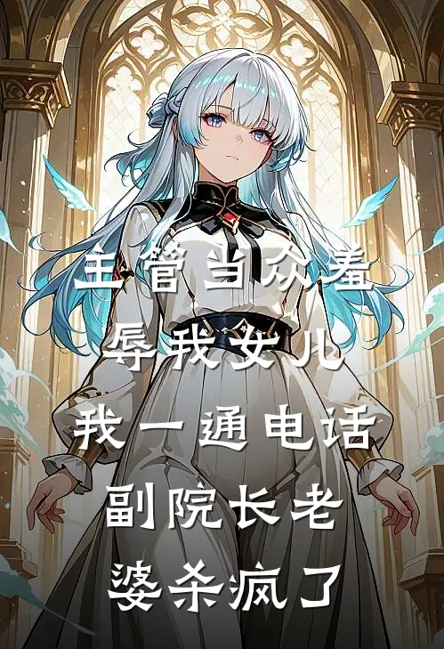 主管当众羞辱我女儿，我一通电话，副院长老婆杀疯了