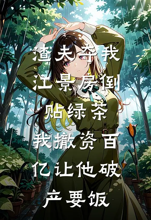 渣夫夺我江景房倒贴绿茶，我撤资百亿让他破产要饭