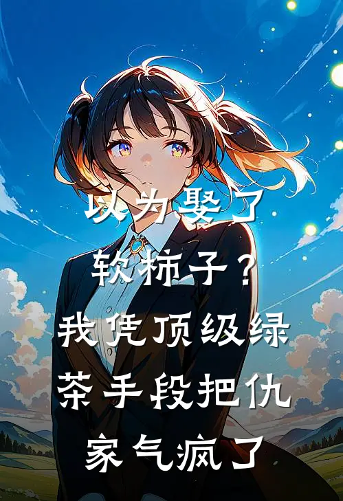 以为娶了软柿子？我凭顶级绿茶手段把仇家气疯了