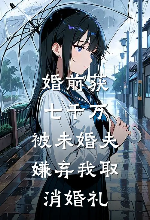 婚前获七千万，被未婚夫嫌弃我取消婚礼