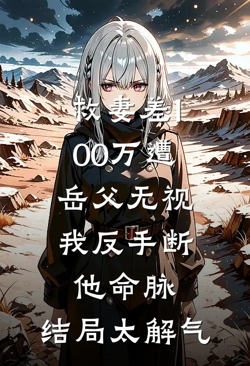 救妻差100万遭岳父无视，我反手断他命脉，结局太解气