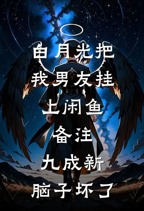 白月光把我男友挂上闲鱼，备注：九成新，脑子坏了