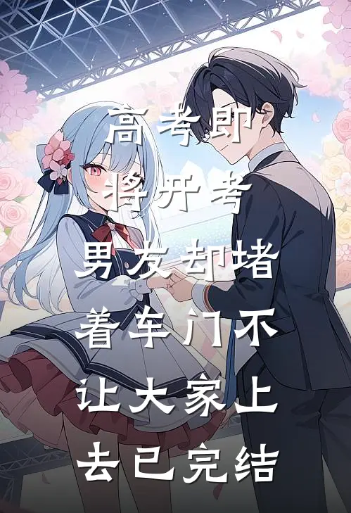 高考即将开考，男友却堵着车门不让大家上去已完结