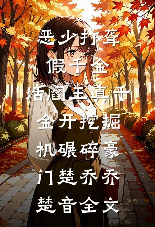 恶少打聋假千金，活阎王真千金开挖掘机碾碎豪门楚乔乔楚音全文
