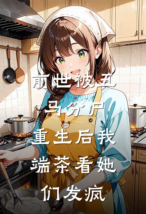前世被五马分尸，重生后我端茶看她们发疯