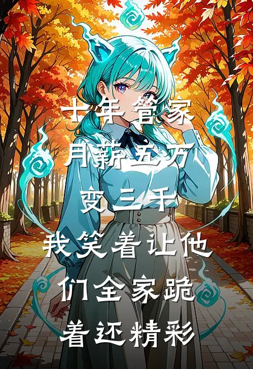 十年管家月薪五万变三千，我笑着让他们全家跪着还精彩