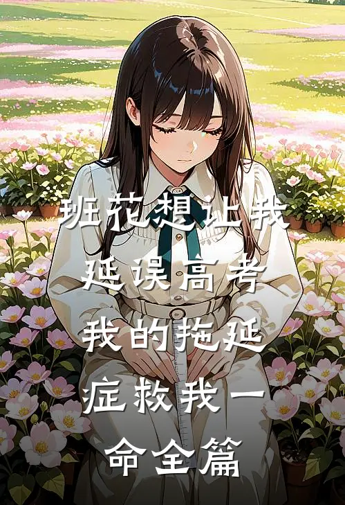 班花想让我延误高考，我的拖延症救我一命全篇