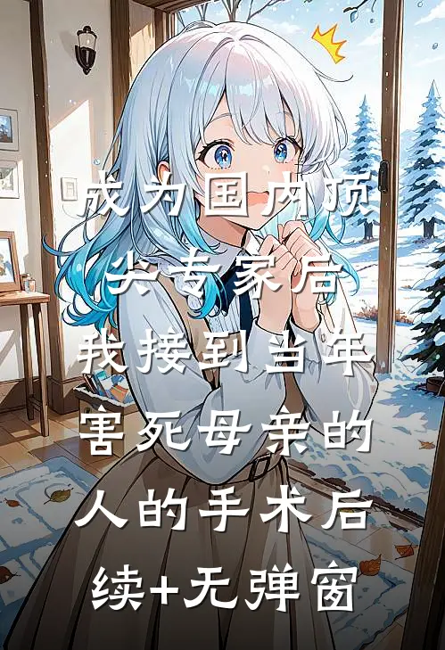 成为国内顶尖专家后，我接到当年害死母亲的人的手术后续+无弹窗