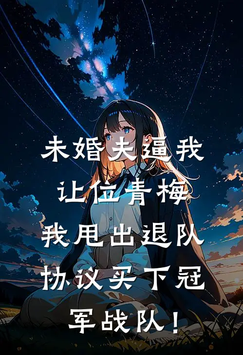 未婚夫逼我让位青梅，我甩出退队协议买下冠军战队！
