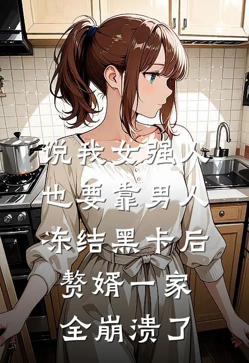 说我女强人也要靠男人，冻结黑卡后赘婿一家全崩溃了