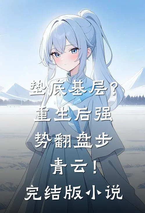 垫底基层？重生后强势翻盘步青云！完结版小说