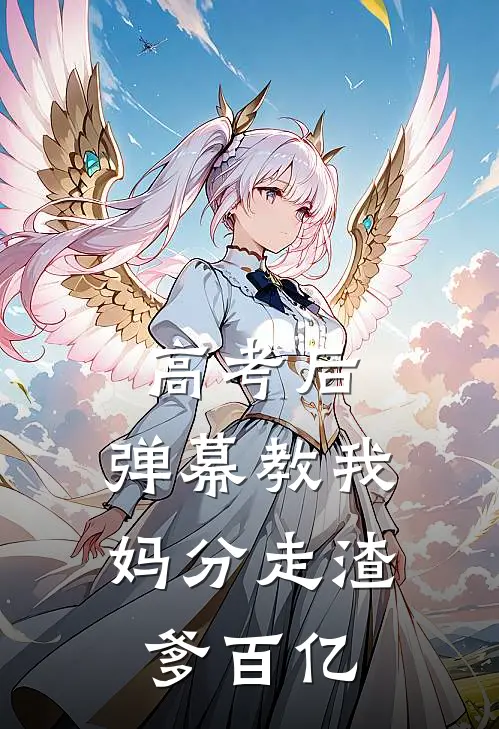 高考后，弹幕教我妈分走渣爹百亿