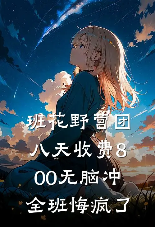 班花野营团八天收费800无脑冲，全班悔疯了