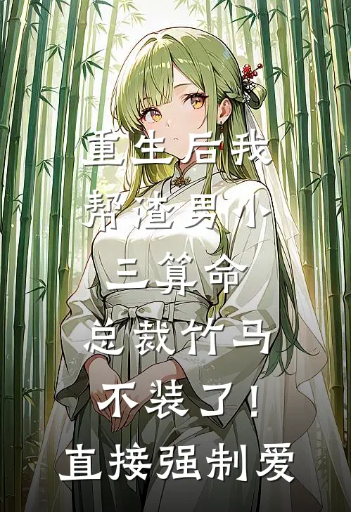 重生后我帮渣男小三算命，总裁竹马不装了！直接强制爱