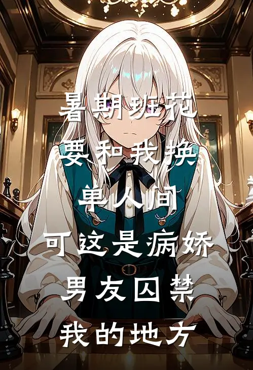 暑期班花要和我换单人间，可这是病娇男友囚禁我的地方