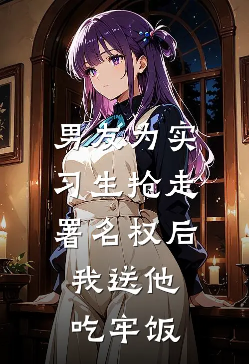 男友为实习生抢走署名权后，我送他吃牢饭