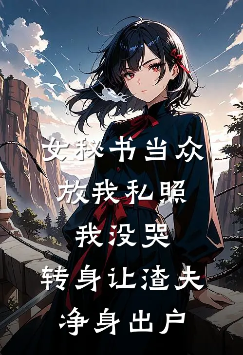 女秘书当众放我私照，我没哭，转身让渣夫净身出户
