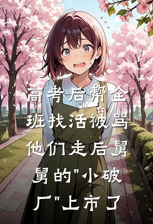 高考后帮全班找活被骂，他们走后舅舅的"小破厂"上市了