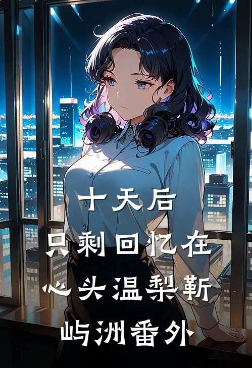 十天后，只剩回忆在心头温梨靳屿洲番外