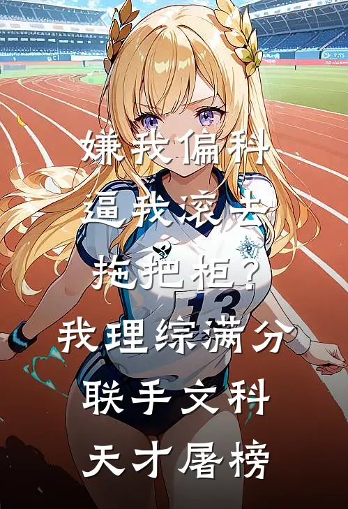 嫌我偏科逼我滚去拖把柜？我理综满分联手文科天才屠榜