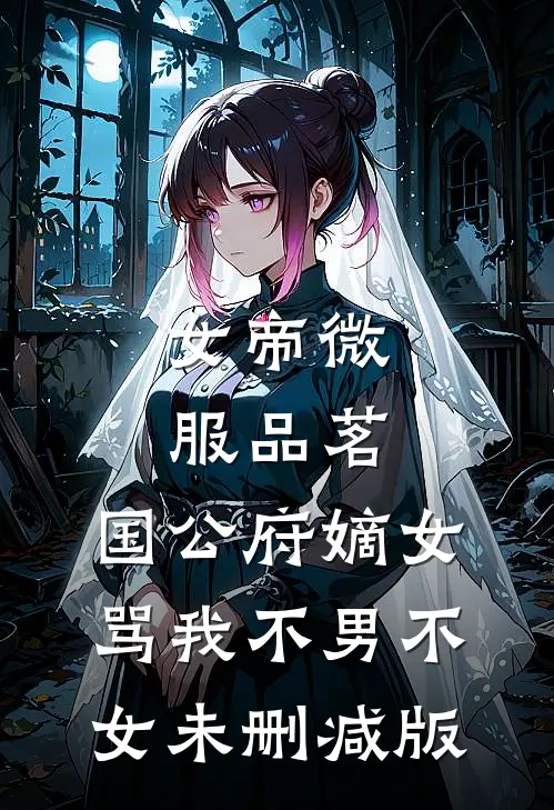 女帝微服品茗，国公府嫡女骂我不男不女未删减版