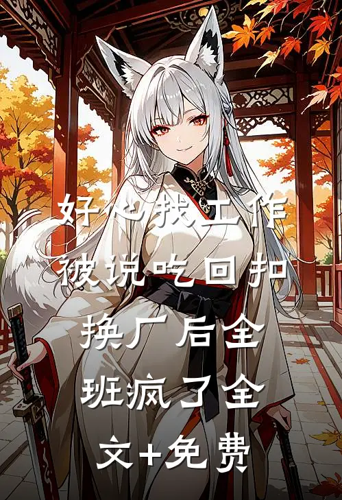好心找工作被说吃回扣，换厂后全班疯了全文+免费