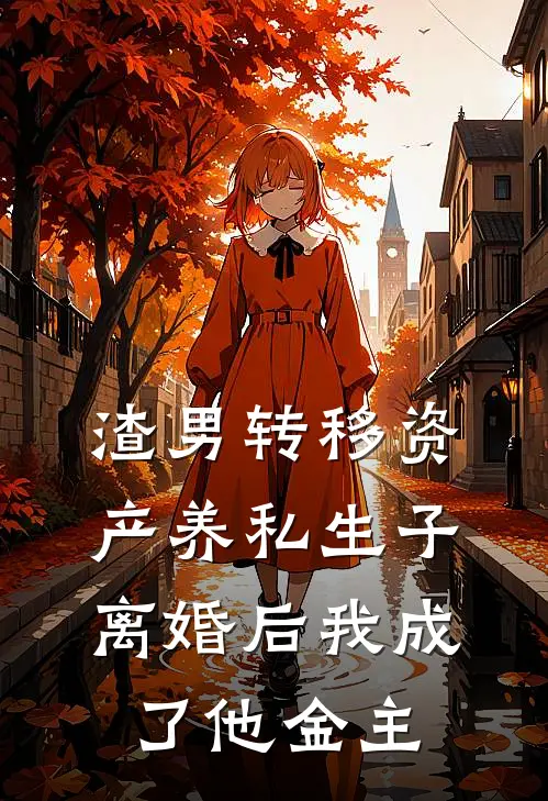 渣男转移资产养私生子，离婚后我成了他金主