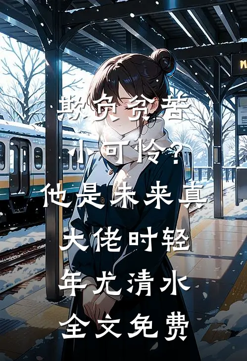 欺负贫苦小可怜？他是未来真大佬时轻年尤清水全文免费