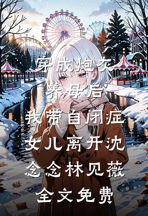 穿成炮灰养母后，我带自闭症女儿离开沈念念林见薇全文免费