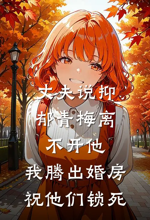 丈夫说抑郁青梅离不开他，我腾出婚房祝他们锁死