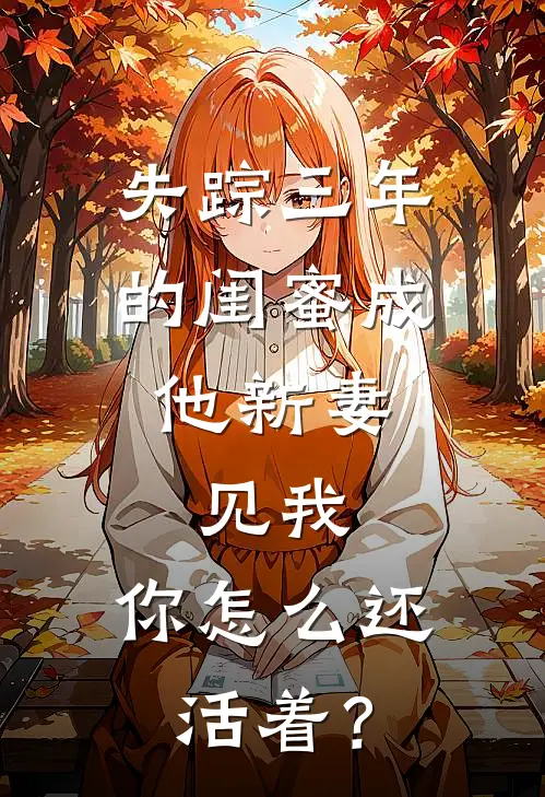 失踪三年的闺蜜成他新妻，见我，你怎么还活着？