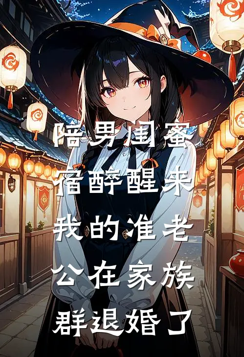 陪男闺蜜宿醉醒来，我的准老公在家族群退婚了