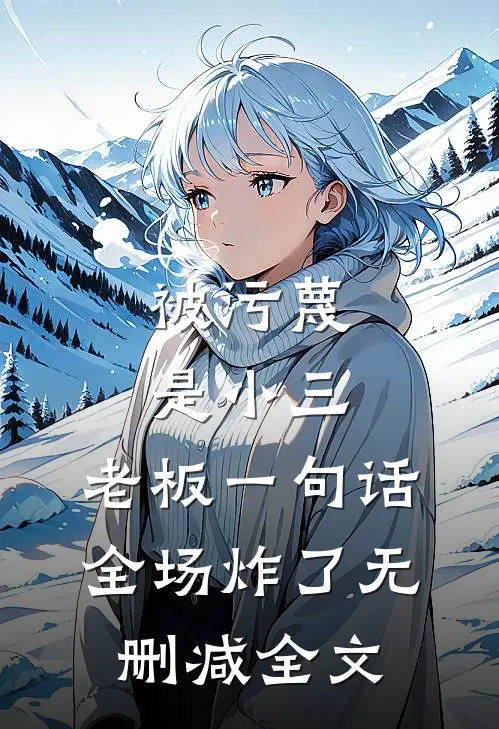 被污蔑是小三，老板一句话全场炸了无删减全文